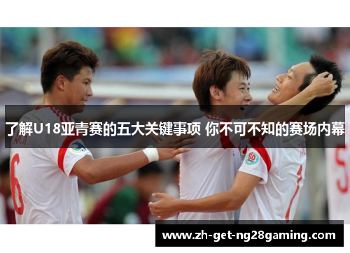 了解U18亚青赛的五大关键事项 你不可不知的赛场内幕