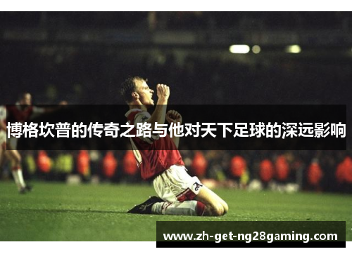 博格坎普的传奇之路与他对天下足球的深远影响