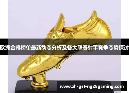 欧洲金靴榜单最新动态分析及各大联赛射手竞争态势探讨