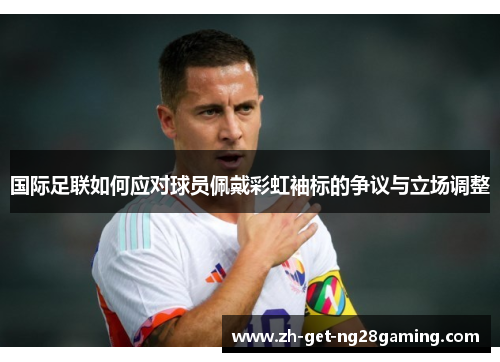 国际足联如何应对球员佩戴彩虹袖标的争议与立场调整