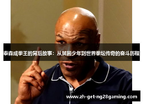 泰森成拳王的背后故事：从贫困少年到世界拳坛传奇的奋斗历程