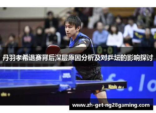 丹羽孝希退赛背后深层原因分析及对乒坛的影响探讨