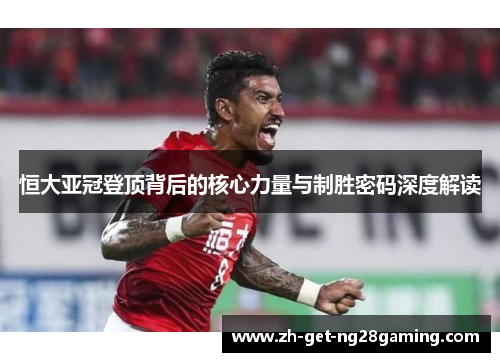 恒大亚冠登顶背后的核心力量与制胜密码深度解读