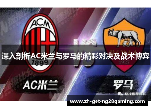 深入剖析AC米兰与罗马的精彩对决及战术博弈