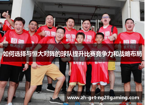 如何选择与恒大对阵的球队提升比赛竞争力和战略布局