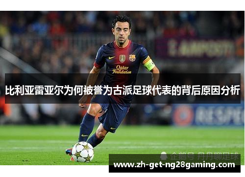 比利亚雷亚尔为何被誉为古派足球代表的背后原因分析