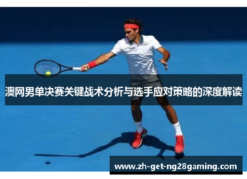 澳网男单决赛关键战术分析与选手应对策略的深度解读