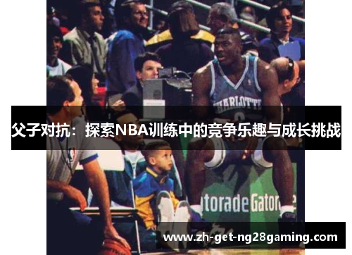 父子对抗：探索NBA训练中的竞争乐趣与成长挑战