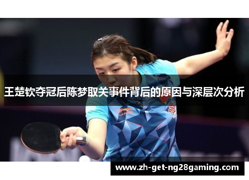 王楚钦夺冠后陈梦取关事件背后的原因与深层次分析