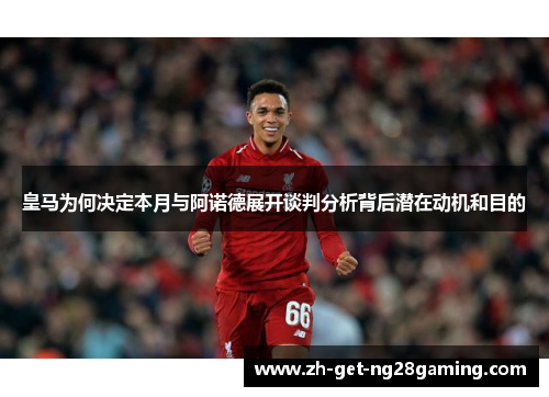 皇马为何决定本月与阿诺德展开谈判分析背后潜在动机和目的