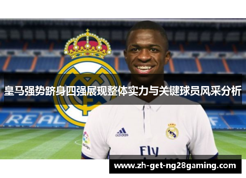 皇马强势跻身四强展现整体实力与关键球员风采分析