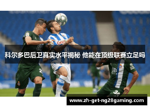 科尔多巴后卫真实水平揭秘 他能在顶级联赛立足吗