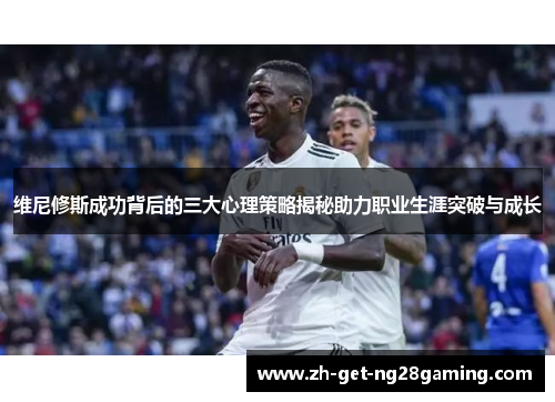 维尼修斯成功背后的三大心理策略揭秘助力职业生涯突破与成长