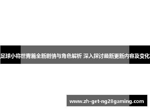 足球小将世青篇全新剧情与角色解析 深入探讨最新更新内容及变化