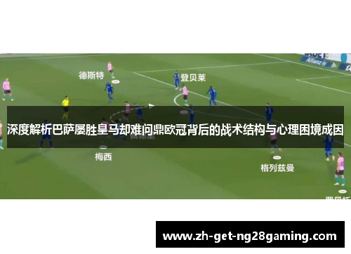 深度解析巴萨屡胜皇马却难问鼎欧冠背后的战术结构与心理困境成因