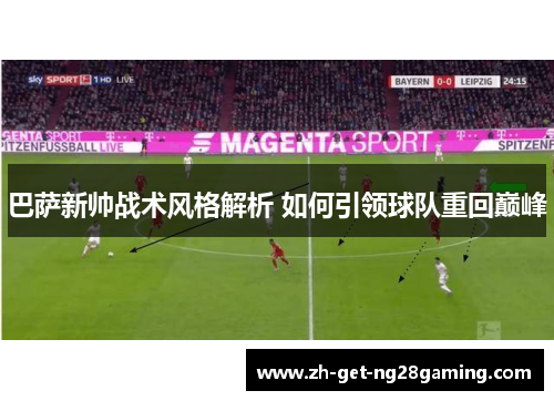 巴萨新帅战术风格解析 如何引领球队重回巅峰