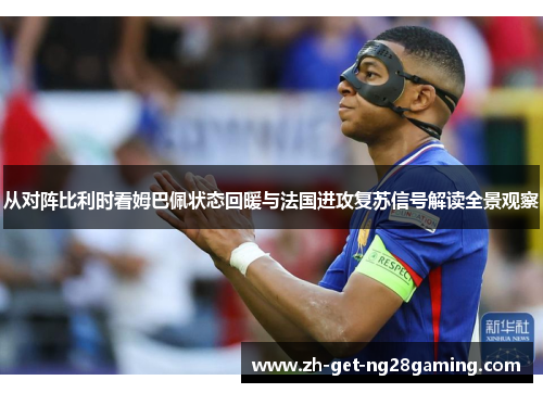 从对阵比利时看姆巴佩状态回暖与法国进攻复苏信号解读全景观察