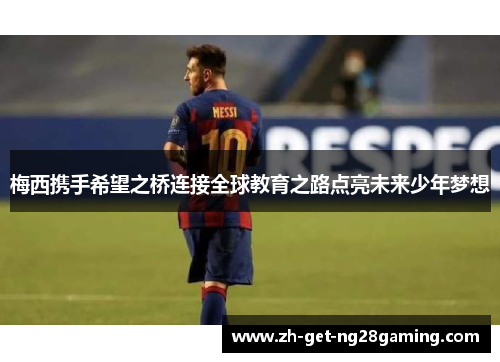 梅西携手希望之桥连接全球教育之路点亮未来少年梦想