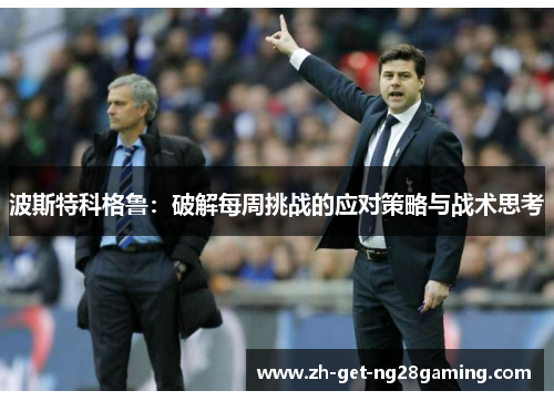 波斯特科格鲁：破解每周挑战的应对策略与战术思考