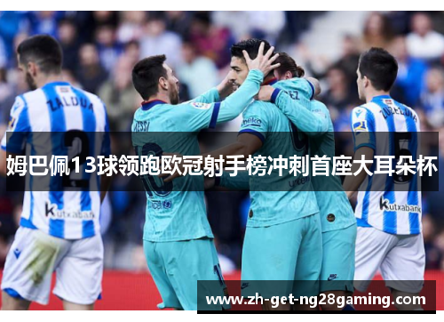 姆巴佩13球领跑欧冠射手榜冲刺首座大耳朵杯