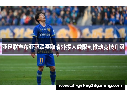 亚足联宣布亚冠联赛取消外援人数限制推动竞技升级