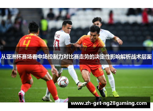 从亚洲杯赛场看中场控制力对比赛走势的决定性影响解析战术层面