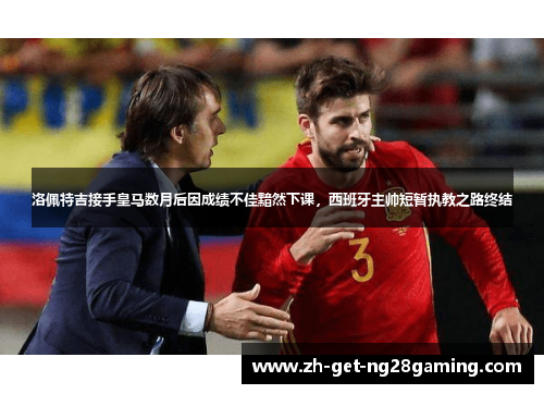 洛佩特吉接手皇马数月后因成绩不佳黯然下课，西班牙主帅短暂执教之路终结